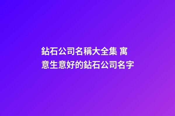 鉆石公司名稱大全集 寓意生意好的鉆石公司名字-第1張-公司起名-玄機派